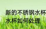 新的不锈钢水杯怎么处理 新的不锈钢水杯如何处理