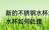 新的不锈钢水杯怎么处理 新的不锈钢水杯如何处理