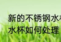 新的不锈钢水杯怎么处理 新的不锈钢水杯如何处理