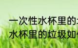 一次性水杯里的垃圾怎么处理 一次性水杯里的垃圾如何处理