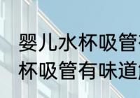 婴儿水杯吸管有味道怎么处理 婴儿水杯吸管有味道解决方法