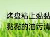烤盘粘上黏黏的油怎么清洗 烤盘粘上黏黏的油污清洗技巧