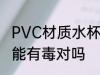 PVC材质水杯有毒吗 PVC材质水杯可能有毒对吗