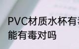 PVC材质水杯有毒吗 PVC材质水杯可能有毒对吗