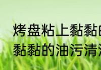 烤盘粘上黏黏的油怎么清洗 烤盘粘上黏黏的油污清洗技巧