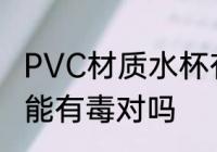 PVC材质水杯有毒吗 PVC材质水杯可能有毒对吗