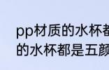 pp材质的水杯都是什么颜色 pp材质的水杯都是五颜六色的吗