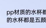 pp材质的水杯都是什么颜色 pp材质的水杯都是五颜六色的吗