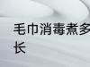 毛巾消毒煮多长时间 毛巾消毒煮的时长