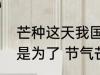 芒种这天我国南方有煮梅的习俗主要是为了 节气芒种简介