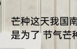 芒种这天我国南方有煮梅的习俗主要是为了 节气芒种简介