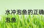 水冲泡鱼的正确方法 如何正确用水冲泡鱼
