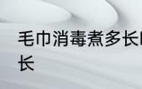 毛巾消毒煮多长时间 毛巾消毒煮的时长