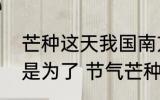 芒种这天我国南方有煮梅的习俗主要是为了 节气芒种简介