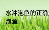 水冲泡鱼的正确方法 如何正确用水冲泡鱼