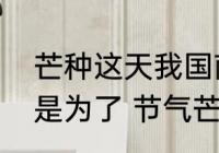 芒种这天我国南方有煮梅的习俗主要是为了 节气芒种简介
