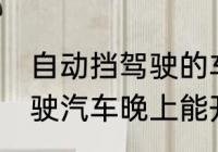 自动挡驾驶的车可以开一夜吗 自动驾驶汽车晚上能开吗