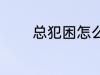 总犯困怎么办 总犯困如何好