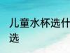 儿童水杯选什么材质好 儿童水杯怎么选