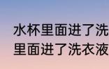 水杯里面进了洗衣液怎么洗干净 水杯里面进了洗衣液如何洗干净