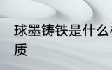 球墨铸铁是什么材质 球墨铸铁是啥材质