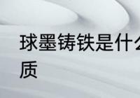 球墨铸铁是什么材质 球墨铸铁是啥材质