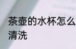 茶壶的水杯怎么清洗 茶壶的水杯如何清洗