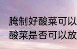 腌制好酸菜可以放冷冻保存吗 腌制好酸菜是否可以放冷冻保存