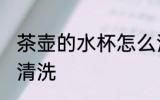 茶壶的水杯怎么清洗 茶壶的水杯如何清洗