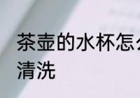 茶壶的水杯怎么清洗 茶壶的水杯如何清洗