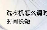 洗衣机怎么调时间长短 洗衣机如何调时间长短