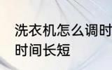 洗衣机怎么调时间长短 洗衣机如何调时间长短