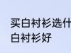 买白衬衫选什么材质的好 哪种材质的白衬衫好