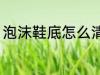 泡沫鞋底怎么清洗 泡沫鞋底如何清洗
