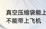 真空压缩袋能上飞机吗 真空压缩袋能不能带上飞机