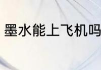 墨水能上飞机吗 墨水能不能带上飞机