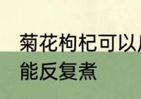 菊花枸杞可以反复煮吗 菊花枸杞能不能反复煮