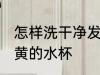 怎样洗干净发黄的水杯 如何洗干净发黄的水杯