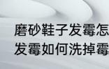 磨砂鞋子发霉怎么洗掉霉斑 磨砂鞋子发霉如何洗掉霉斑