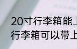 20寸行李箱能上飞机吗 做飞机20寸行李箱可以带上飞机吗