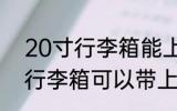 20寸行李箱能上飞机吗 做飞机20寸行李箱可以带上飞机吗