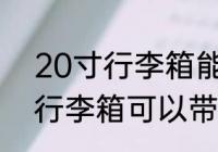 20寸行李箱能上飞机吗 做飞机20寸行李箱可以带上飞机吗