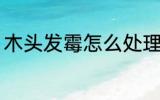 木头发霉怎么处理 木头发霉了怎么办