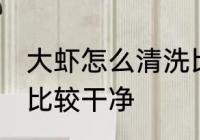 大虾怎么清洗比较干净 大虾如何清洗比较干净