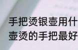 手把烫银壶用什么缠最好 用什么缠银壶烫的手把最好
