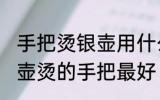 手把烫银壶用什么缠最好 用什么缠银壶烫的手把最好