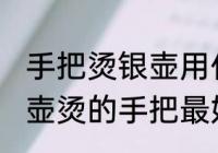 手把烫银壶用什么缠最好 用什么缠银壶烫的手把最好