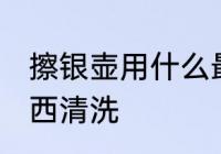 擦银壶用什么最好 银壶清洗用什么东西清洗