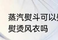 蒸汽熨斗可以熨烫风衣吗 蒸汽熨斗能熨烫风衣吗