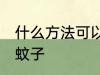 什么方法可以灭蚊子 哪些方法可以灭蚊子